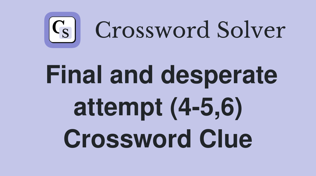 Final and desperate attempt (45,6) Crossword Clue Answers